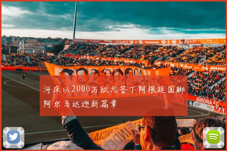 河床以2000万欧元签下阿根廷国脚阿尔马达迎新篇章